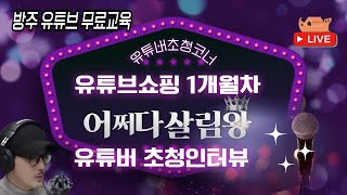 11주차 : 방주 전국민 대상 유튜브 기초 무료교육- 유튜버 초청코너 유튜브쇼핑 1개월차 @어쩌다살림왕tv 님