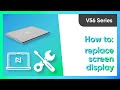 V56 Series: How to replace the screen display