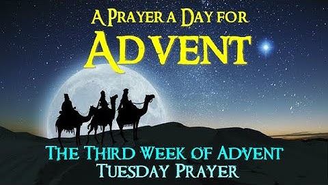 17TH DAY -  A PRAYER A DAY FOR ADVENT -  THIRD WEEK OF ADVENT -  TUESDAY PRAYER