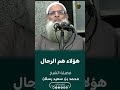 من المؤمنين رجال صدقوا ما عاهدو الله عليه فضيلة الشيخ محمد بن سعيد رسلان