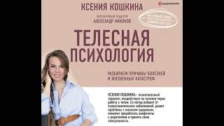 Ксения Кошкина - Телесная психология: как изменить судьбу через тело и вернуть женщине саму себя.