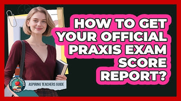 How to Get Your Official Praxis Exam Score Report?
