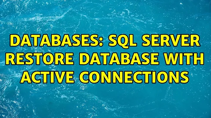 Databases: SQL Server restore database with active connections (3 Solutions!!)