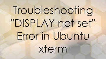 Troubleshooting "DISPLAY not set" Error in Ubuntu xterm