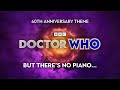 Doctor who 60th anniversary theme but theres no piano