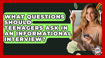 What Questions Should Teenagers Ask In An Informational Interview? - Teenager Guide to Life