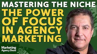 Mastering the Niche: The Power of Focus in Agency Marketing