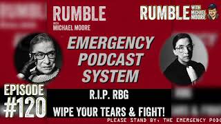 Ep. 120: EMERGENCY PODCAST SYSTEM — R.I.P. RBG. Wipe Your Tears and Fight! | Rumble w Michael Moore
