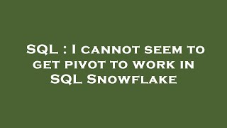 SQL : I cannot seem to get pivot to work in SQL Snowflake