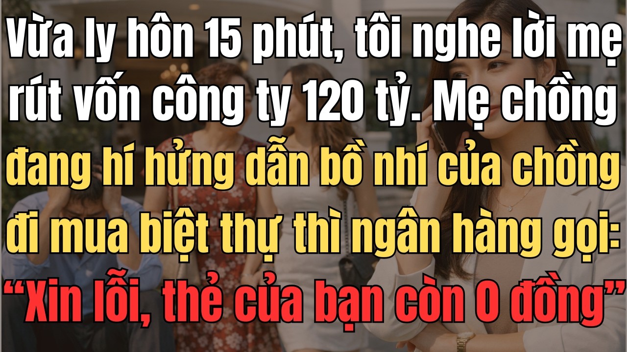 Vừa Ly Hôn 15 Phút, Tôi Nghe Lời Mẹ Rút Vốn Công Ty 120 Tỷ. Mẹ Chồng Đang Hí Hửng Dẫn Bồ Nhí Của