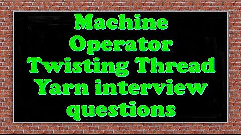 Machine Operator Twisting Thread Yarn interview questions