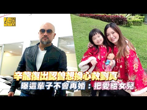 辛龍復出認曾想換心救劉真 曝這輩子不再婚：把愛給女兒