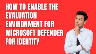 HOW TO ENABLE THE EVALUATION ENVIRONMENT FOR MICROSOFT DEFENDER FOR IDENTITY