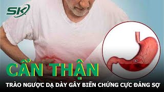 Trào Ngược Dạ Dày Gây Biến Chứng Cực Đáng Sợ | SKĐS