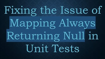 Fixing the Issue of Mapping Always Returning Null in Unit Tests