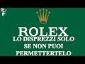 ROLEX LO DISPREZZI SOLO PERCHÉ NON PUOI PERMETTERTELO