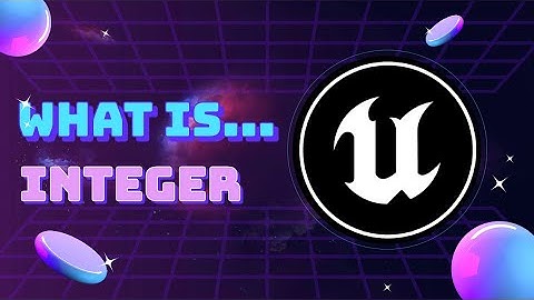 04 What Is... Unreal Engine VARIABLE: INTEGER