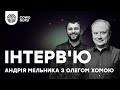 Інтерв'ю Андрія Мельника з Олегом Хомою