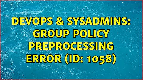 DevOps & SysAdmins: Group Policy Preprocessing Error (ID: 1058) (2 Solutions!!)
