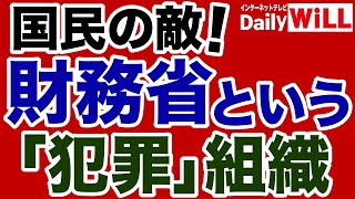【国民の敵】財務省という日本最大の「犯罪集団」【デイリーWiLL】