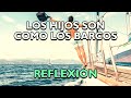 REFLEXIÓN - LOS HIJOS SON COMO LOS BARCOS, Reflexiones de la vida, mensajes para reflexionar