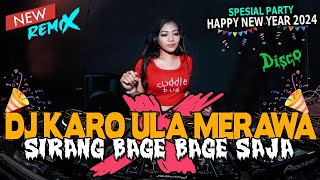 DJ KARO ULA MERAWA X SIRANG BAGE BAGE SAJA !! SPESIAL PARTY HAPPY NEW YEAR 2024 !! FULL BASS VIRAL