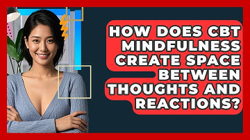 How Does CBT Mindfulness Create Space Between Thoughts And Reactions? - CBT Toolkit