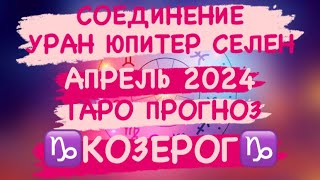 СОЕДИНЕНИЕ УРАНА, ЮПИТЕРА, СЕЛЕНЫ. АПРЕЛЬ 2024. ♑️КОЗЕРОГ♑️. ТАРО ПРОГНОЗЫ