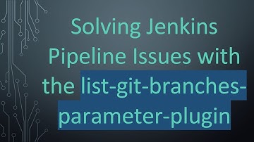 Solving Jenkins Pipeline Issues with the list-git-branches-parameter-plugin