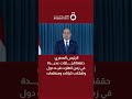 الرئيس المصري حققنا إنجازات عديدة في زمن انهارت فيه دول وتفككت كيانات ومنظمات الرئيس المصري حققنا إنجازات عديدة في زمن انهارت فيه دول وتفككت كيانات ومنظمات