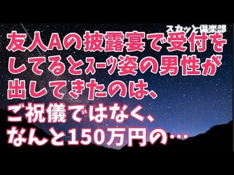 【修羅場】学生時代の友人Aの披露宴で受付をしているとｽｰﾂ姿の男性が近づいてきて出してきたのは、ご祝儀ではなく、なんと150万円の…