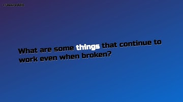 What are some things that continue to work even when broken?... (r/AskReddit Top Posts)