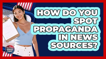 How Do You Spot Propaganda In News Sources? - First Time Voter Expert