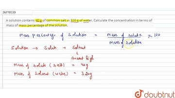 A solution contains 40 g of common salt in 320 g of water. Calculate the concentration in terms ...