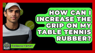 How Can I Increase The Grip On My Table Tennis Rubber? - The Racket Xpert