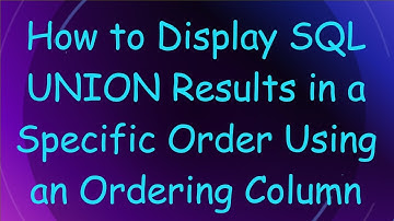How to Display SQL UNION Results in a Specific Order Using an Ordering Column