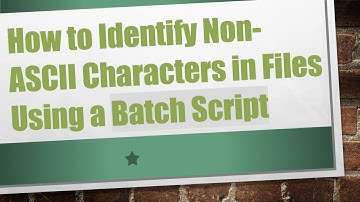 How to Identify Non-ASCII Characters in Files Using a Batch Script
