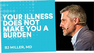 I don't want to be a burden | BJ Miller, MD | End Well Symposium