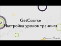 GetCourse. Настройка уроков тренинга на платформе Геткурс