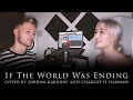 If the world was ending  jp saxe and julia michaels  cover by jordan rabjohn and charlotte hannah