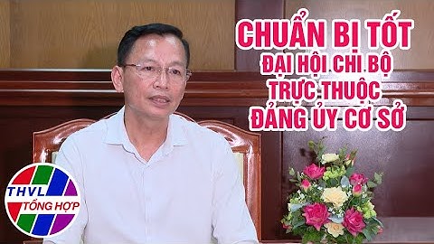 Chuyên đề Xây dựng Đảng: Chuẩn bị tốt đại hội chi bộ trực thuộc Đảng Ủy cơ sở