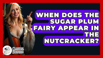 When Does The Sugar Plum Fairy Appear In The Nutcracker? - Classical Serenade