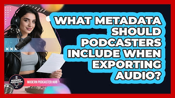 What Metadata Should Podcasters Include When Exporting Audio? - Modern Podcaster Hub