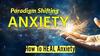 Paradigm Shifting Anxiety - How to heal Anxiety and Panic instead of just Coping