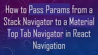 How to Pass Params from a Stack Navigator to a Material Top Tab Navigator in React Navigation