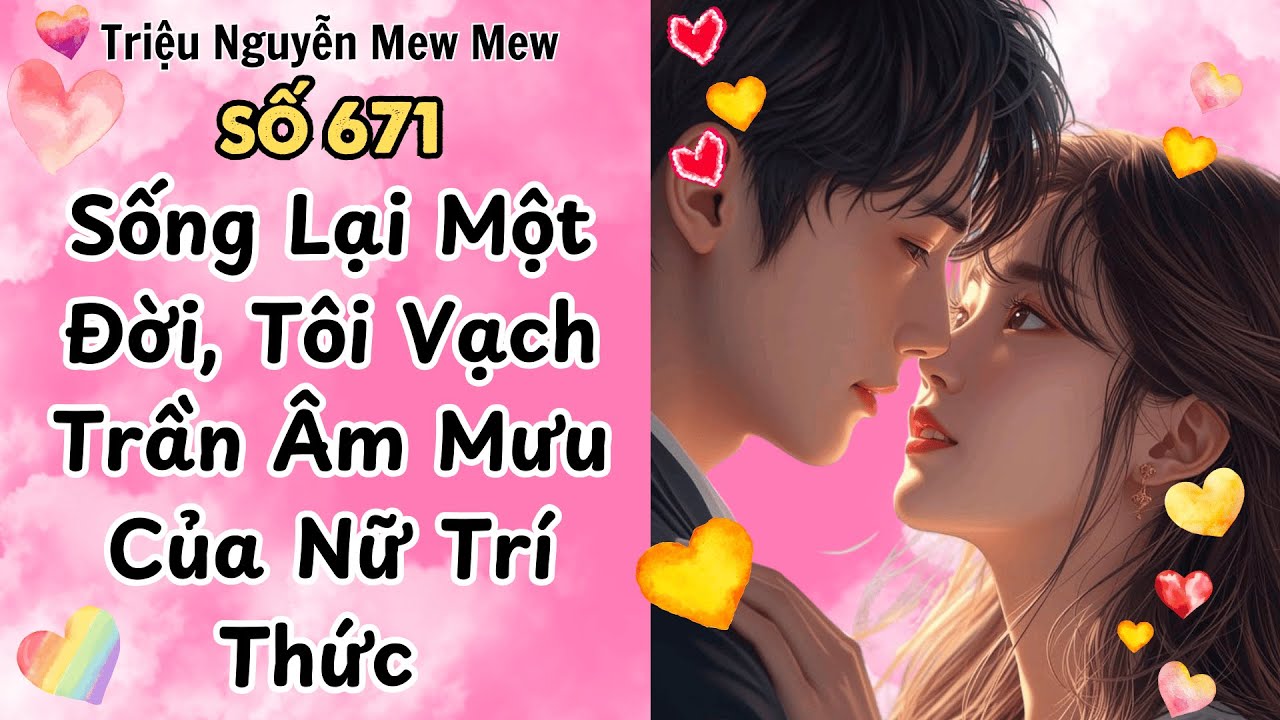Full - Sống Lại Một Đời, Tôi Vạch Trần Âm Mưu Của Nữ Trí Thức - Triệu Nguyễn Mew Mew Số 671