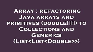 Array : refactoring Java arrays and primitives (double[][]) to Collections and Generics (List List D