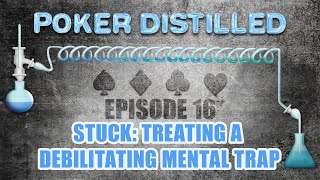 Poker Distilled Podcast - Episode 16: STUCK. Treating a Debilitating Mental Trap