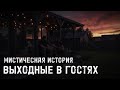 МИСТИЧЕСКАЯ ИСТОРИЯ. ВЫХОДНЫЕ В ГОСТЯХ.