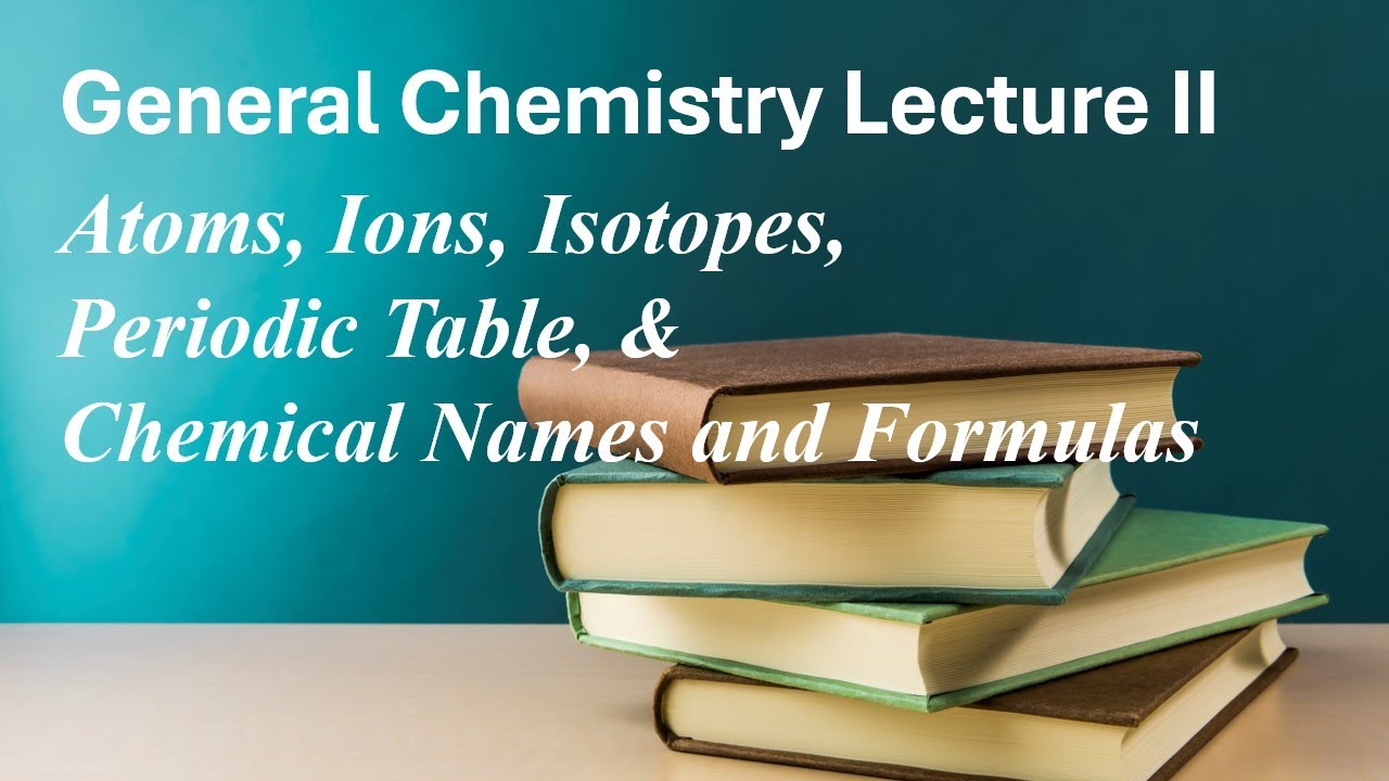 General Chemistry Lecture 2 - Atoms - Ions - Isotopes - Periodic Table - Chemical Names and Formulas